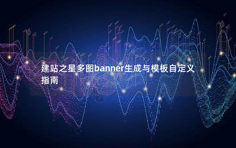 建站之星多图banner生成与模板自定义指南