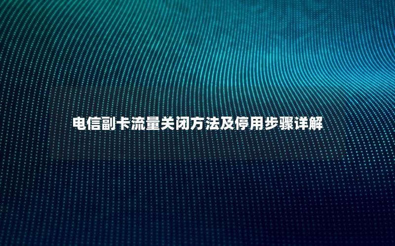 电信副卡流量关闭方法及停用步骤详解