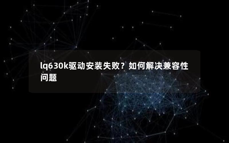 lq630k驱动安装失败？如何解决兼容性问题