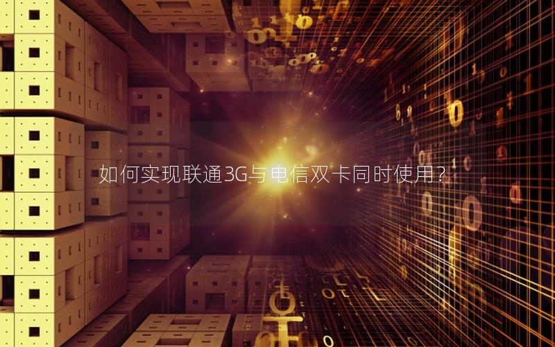 如何实现联通3G与电信双卡同时使用？