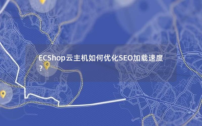 ECShop云主机如何优化SEO加载速度？