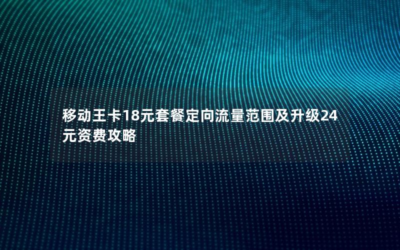 移动王卡18元套餐定向流量范围及升级24元资费攻略