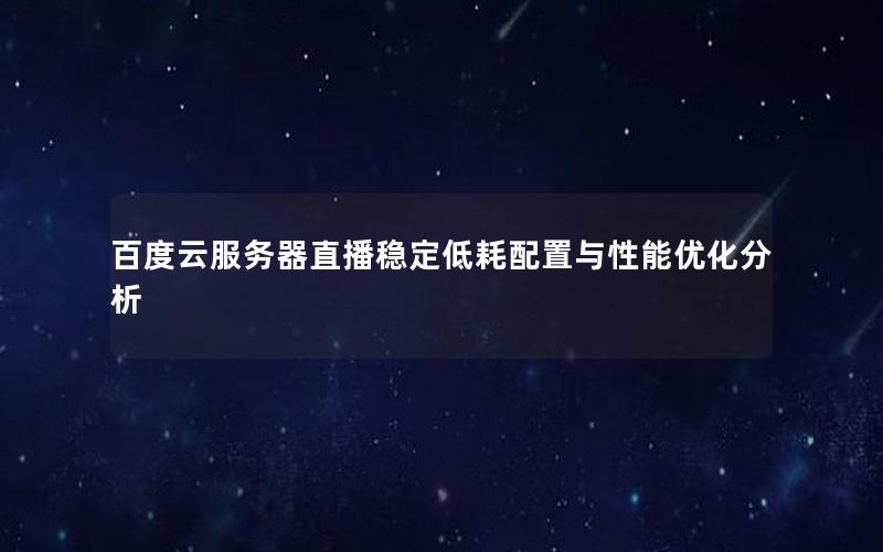 百度云服务器直播稳定低耗配置与性能优化分析