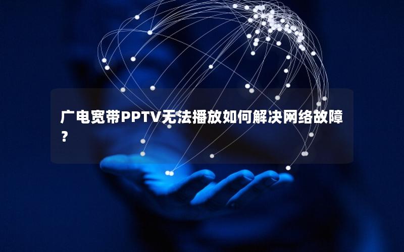 广电宽带PPTV无法播放如何解决网络故障？