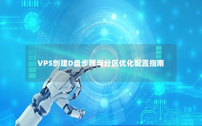 VPS创建D盘步骤与分区优化配置指南