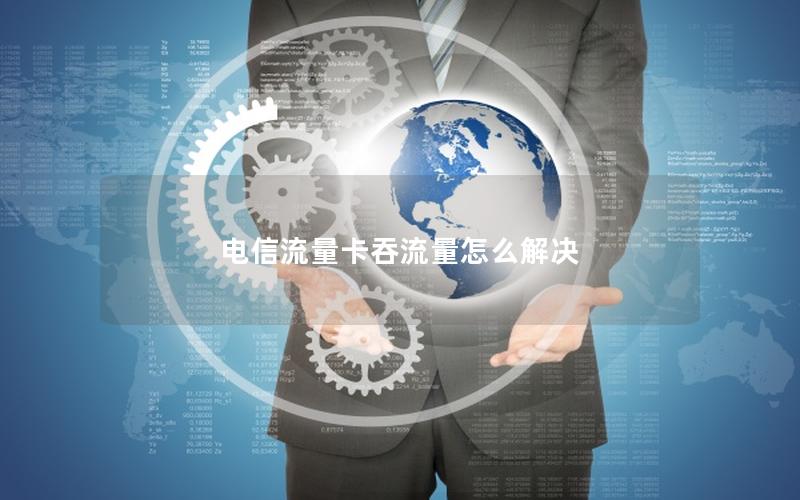 电信流量卡吞流量怎么解决