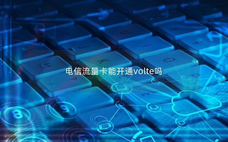 电信流量卡能开通volte吗