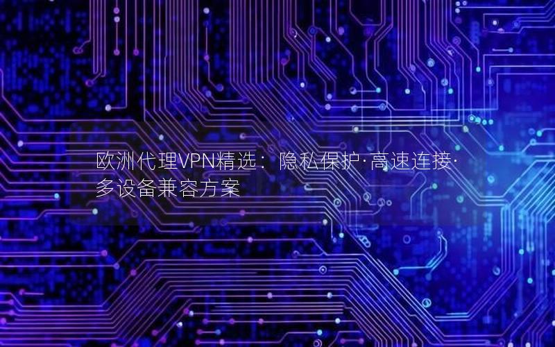 欧洲代理VPN精选：隐私保护·高速连接·多设备兼容方案