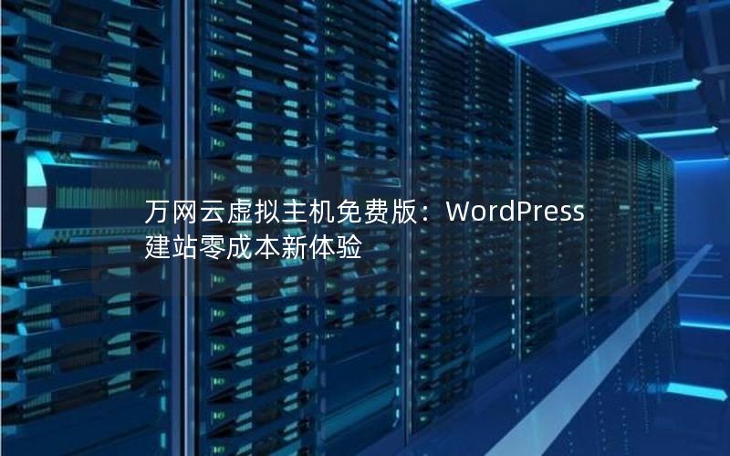 万网云虚拟主机免费版：WordPress建站零成本新体验