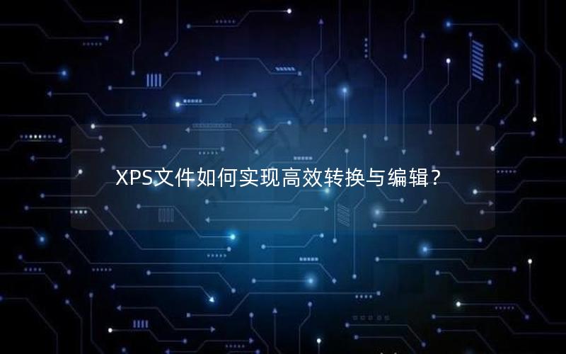 XPS文件如何实现高效转换与编辑？