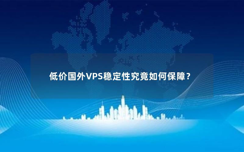 低价国外VPS稳定性究竟如何保障？