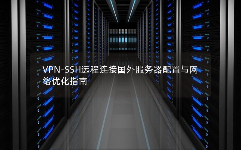 VPN-SSH远程连接国外服务器配置与网络优化指南