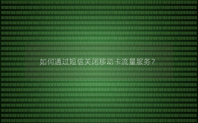 如何通过短信关闭移动卡流量服务？