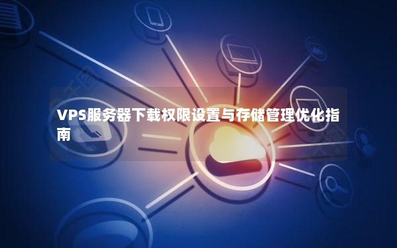 VPS服务器下载权限设置与存储管理优化指南