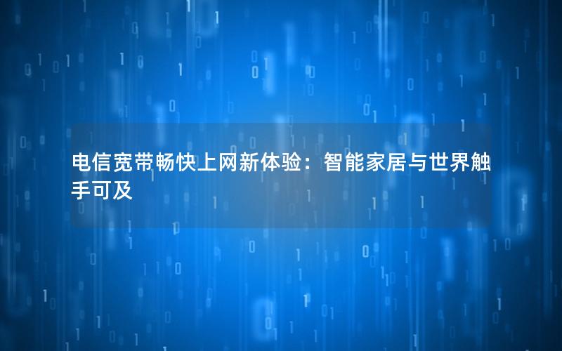 电信宽带畅快上网新体验：智能家居与世界触手可及