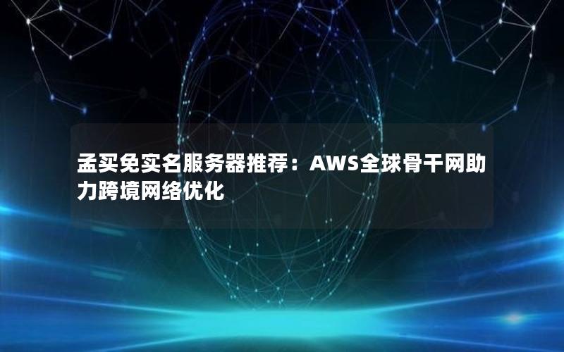 孟买免实名服务器推荐：AWS全球骨干网助力跨境网络优化