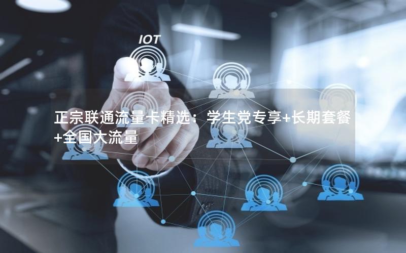 正宗联通流量卡精选：学生党专享+长期套餐+全国大流量