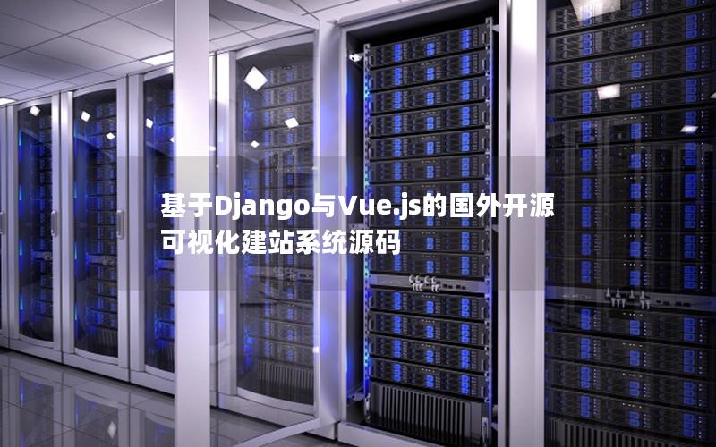 基于Django与Vue.js的国外开源可视化建站系统源码