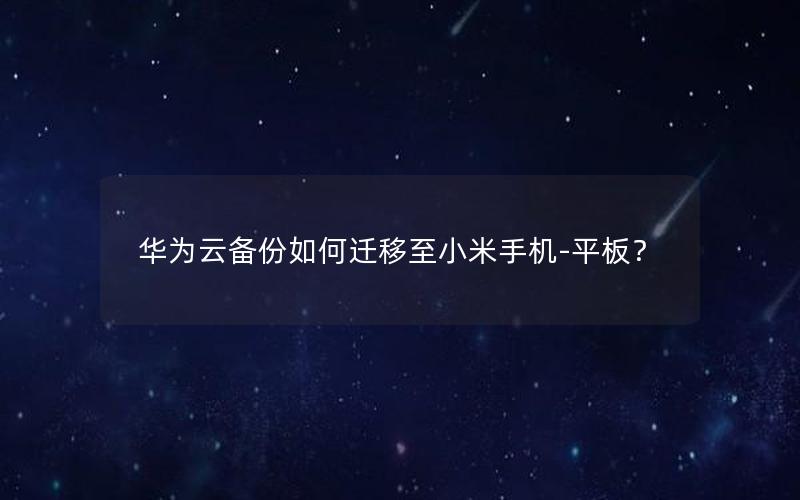 华为云备份如何迁移至小米手机-平板？