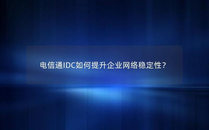 电信通IDC如何提升企业网络稳定性？