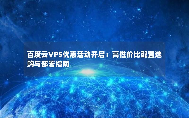 百度云VPS优惠活动开启：高性价比配置选购与部署指南