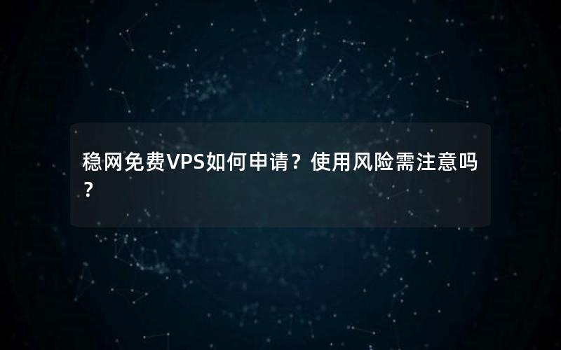 稳网免费VPS如何申请？使用风险需注意吗？