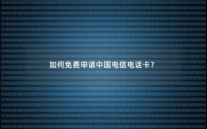 如何免费申请中国电信电话卡？