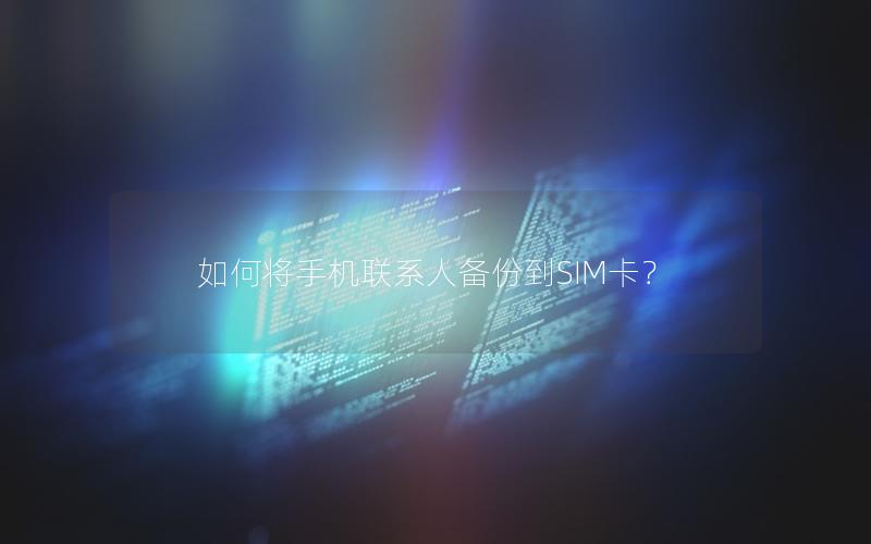 如何将手机联系人备份到SIM卡？