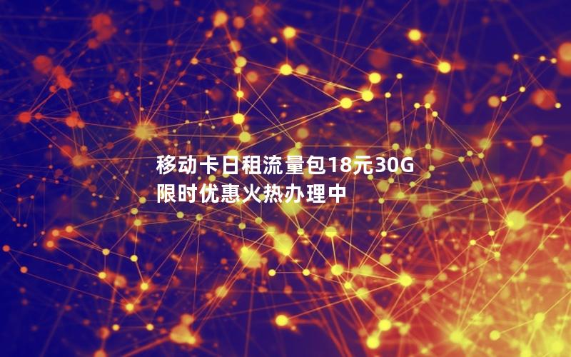 移动卡日租流量包18元30G  限时优惠火热办理中