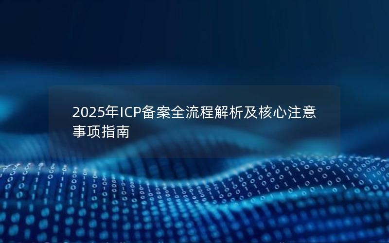 2025年ICP备案全流程解析及核心注意事项指南