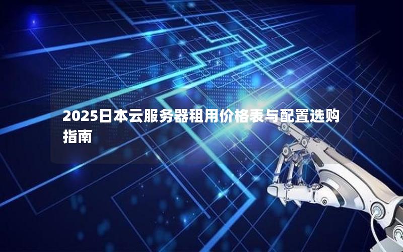 2025日本云服务器租用价格表与配置选购指南