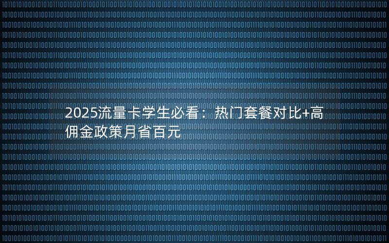 2025流量卡学生必看：热门套餐对比+高佣金政策月省百元