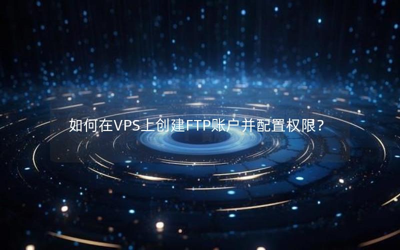 如何在VPS上创建FTP账户并配置权限？