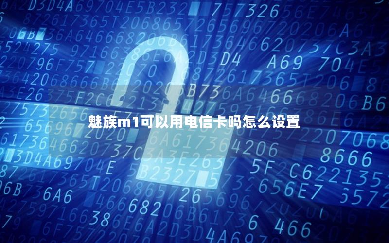 魅族m1可以用电信卡吗怎么设置