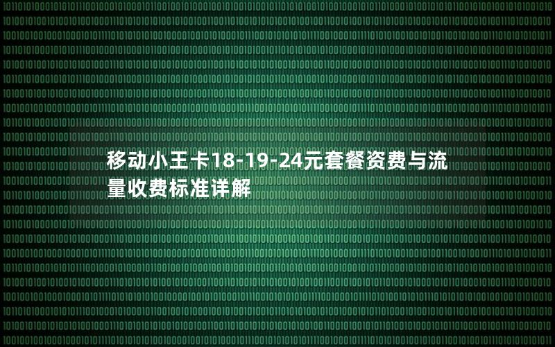 移动小王卡18-19-24元套餐资费与流量收费标准详解