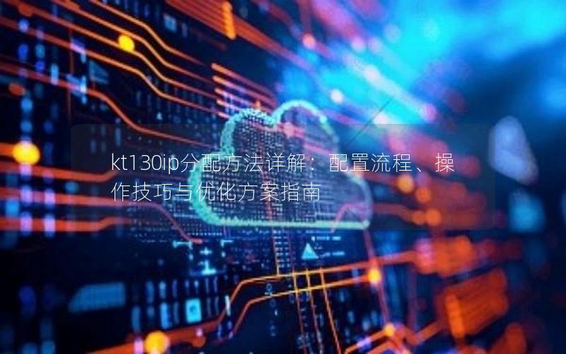 kt130ip分配方法详解：配置流程、操作技巧与优化方案指南