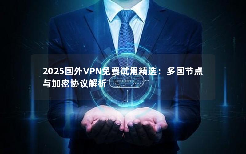 2025国外VPN免费试用精选：多国节点与加密协议解析