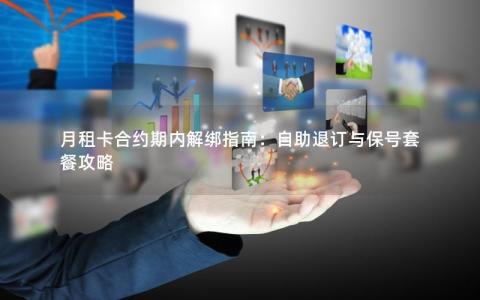 月租卡合约期内解绑指南：自助退订与保号套餐攻略