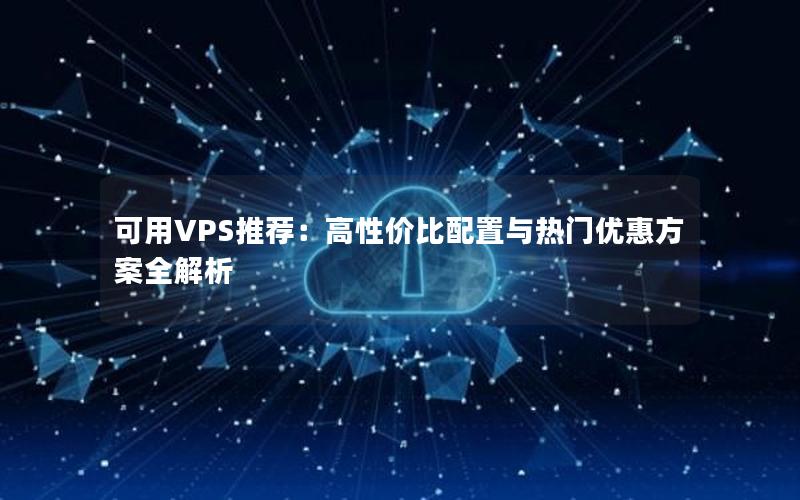 可用VPS推荐：高性价比配置与热门优惠方案全解析