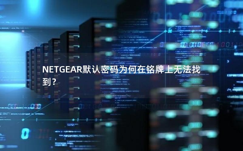 NETGEAR默认密码为何在铭牌上无法找到？