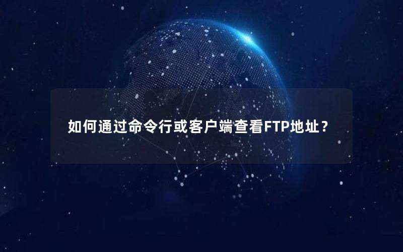 如何通过命令行或客户端查看FTP地址？