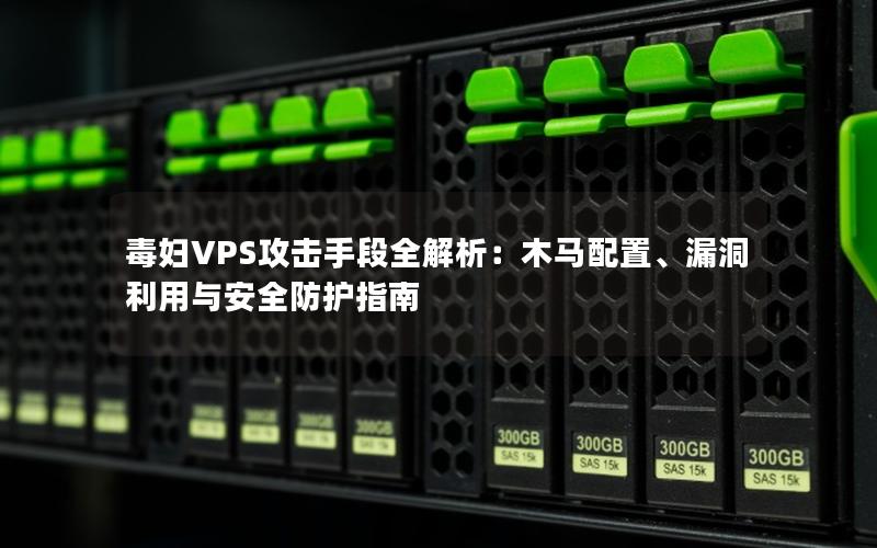 毒妇VPS攻击手段全解析：木马配置、漏洞利用与安全防护指南