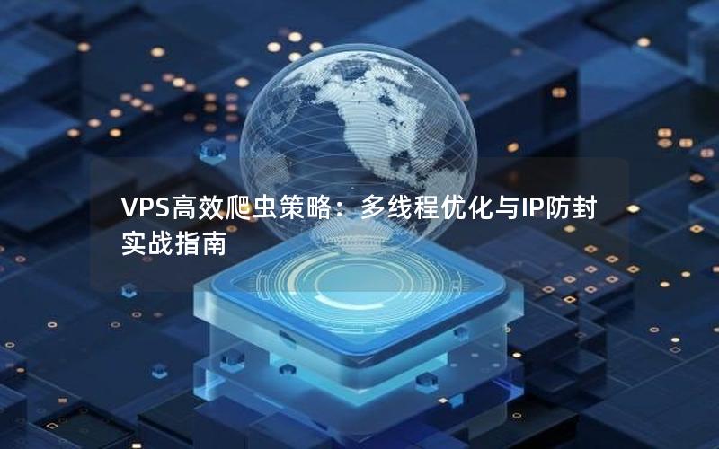 VPS高效爬虫策略：多线程优化与IP防封实战指南