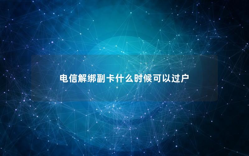 电信解绑副卡什么时候可以过户