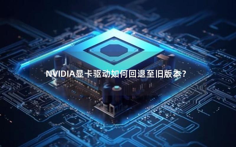 NVIDIA显卡驱动如何回退至旧版本？