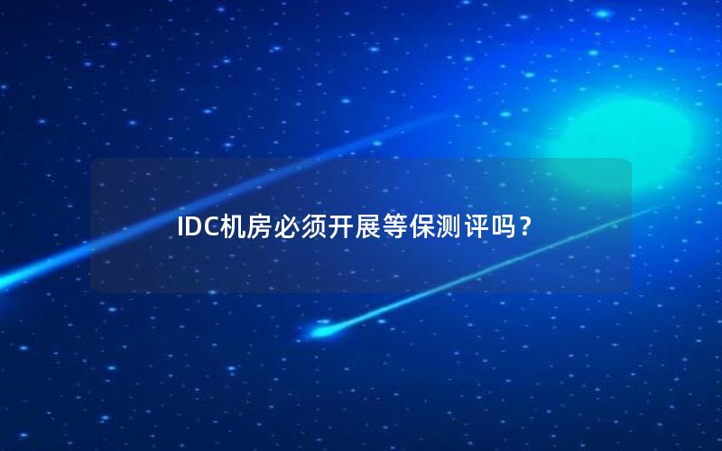 IDC机房必须开展等保测评吗？