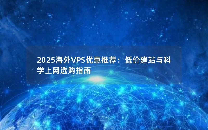 2025海外VPS优惠推荐：低价建站与科学上网选购指南