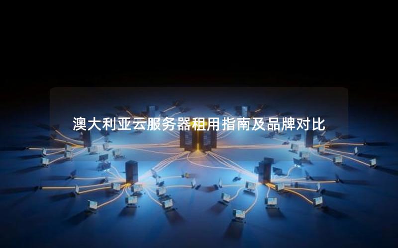 澳大利亚云服务器租用指南及品牌对比