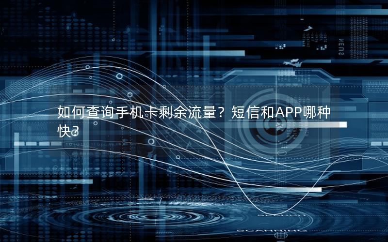 如何查询手机卡剩余流量？短信和APP哪种快？