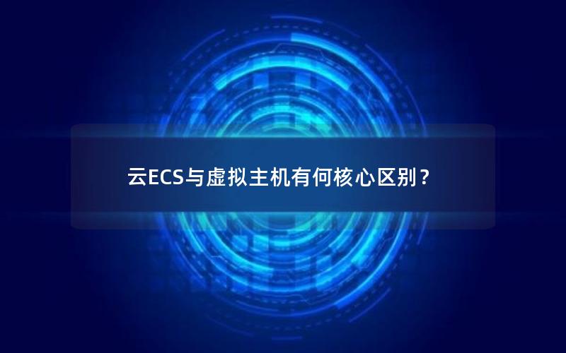 云ECS与虚拟主机有何核心区别？